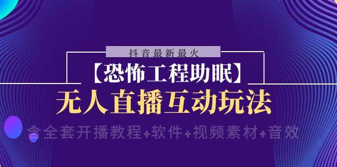 抖音最新最火【恐怖工程 抖音最新最火【恐怖工程助眠】无人直播互动玩法（含全套开播教程 软件 视频素材 音效）-领航创业网