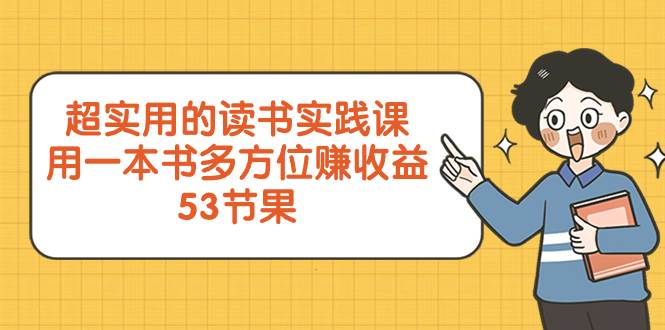 超实用的 读书实践课，用一本书 多方位赚收益（53节课）-领航创业网