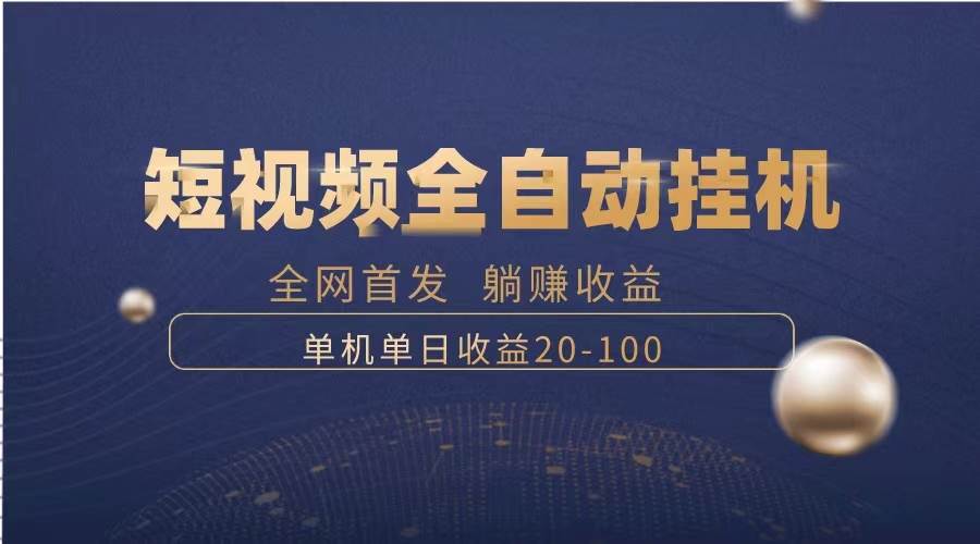 暴力项目，短视频全自动挂机，单号收益20-100-领航创业网