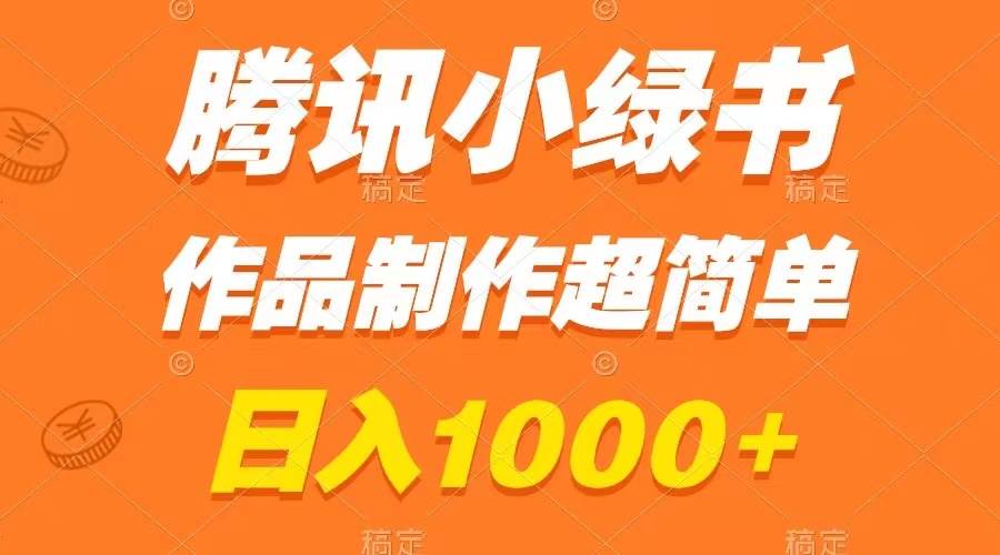 腾讯小绿书掘金，日入1000 ，作品制作超简单，小白也能学会-领航创业网