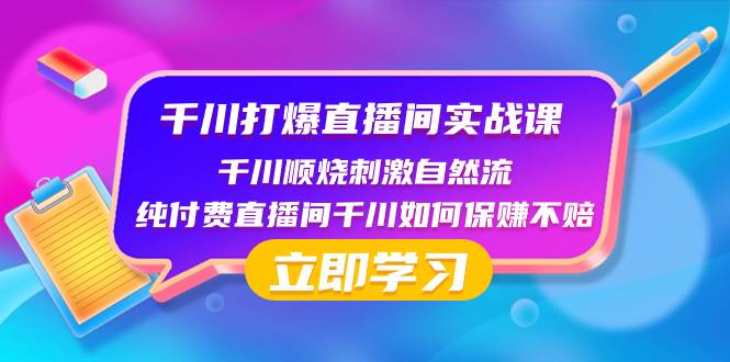 千川-打爆直播间实战课：千川顺烧刺激自然流 纯付费直播间千川如何保赚不赔-领航创业网