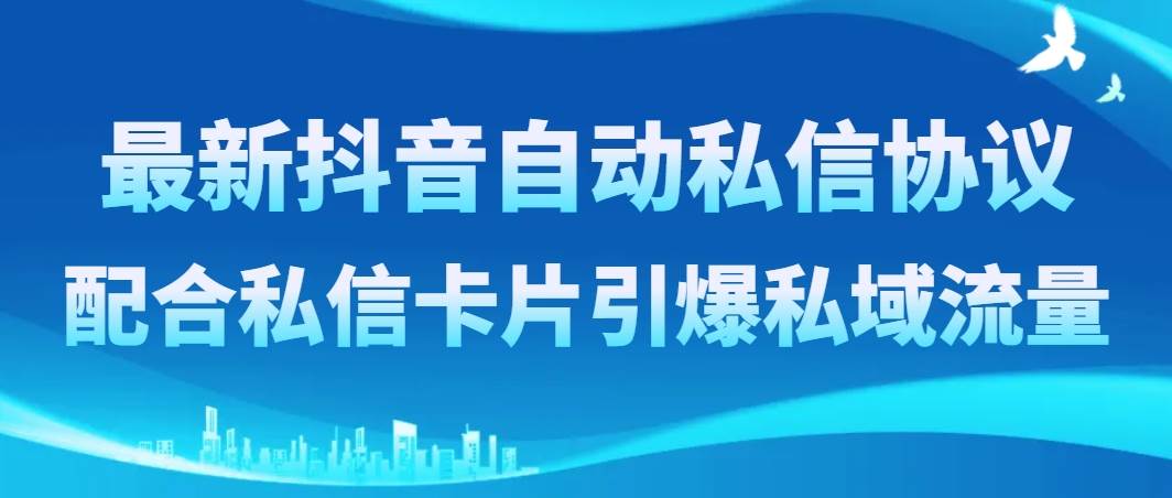 最新抖音自动私信协议，配合私信卡片引爆私域流量-领航创业网