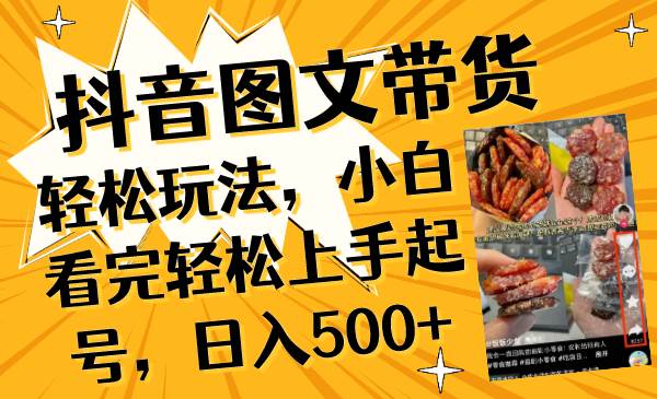 抖音图文带货轻松玩法，小白看完轻松上手起号，日入500-领航创业网