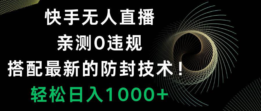 快手无人直播，0违规，搭配最新的防封技术！轻松日入1000-领航创业网
