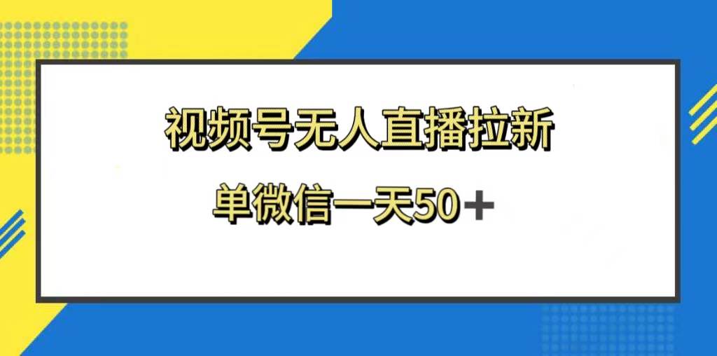 视频号无人直播拉新，新老用户都有收益，单微信一天50-领航创业网