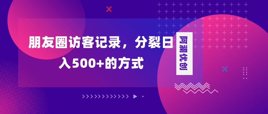 朋友圈访客记录，分裂日入500 ，变现加分裂-领航创业网
