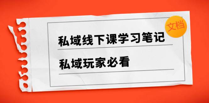 私域线下课学习笔记，私域玩家必看【文档】-领航创业网