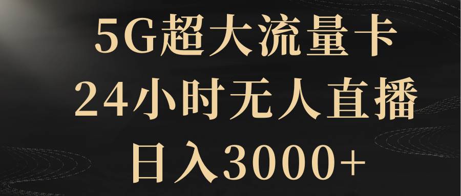 5G超大流量卡，24小时无人直播，日入3000-领航创业网