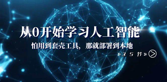 从0开始学习人工智能：怕用到套壳工具，那就部署到本地（35节课）-领航创业网