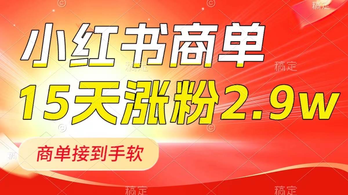 小红书商单最新玩法，新号15天2.9w粉，商单接到手软，1分钟一篇笔记-领航创业网