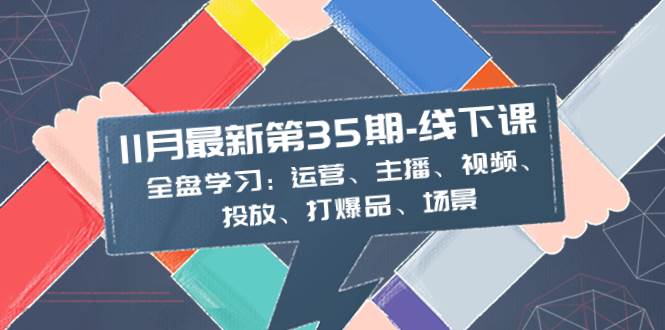 11月最新-35期-线下课：全盘学习：运营、主播、视频、投放、打爆品、场景-领航创业网