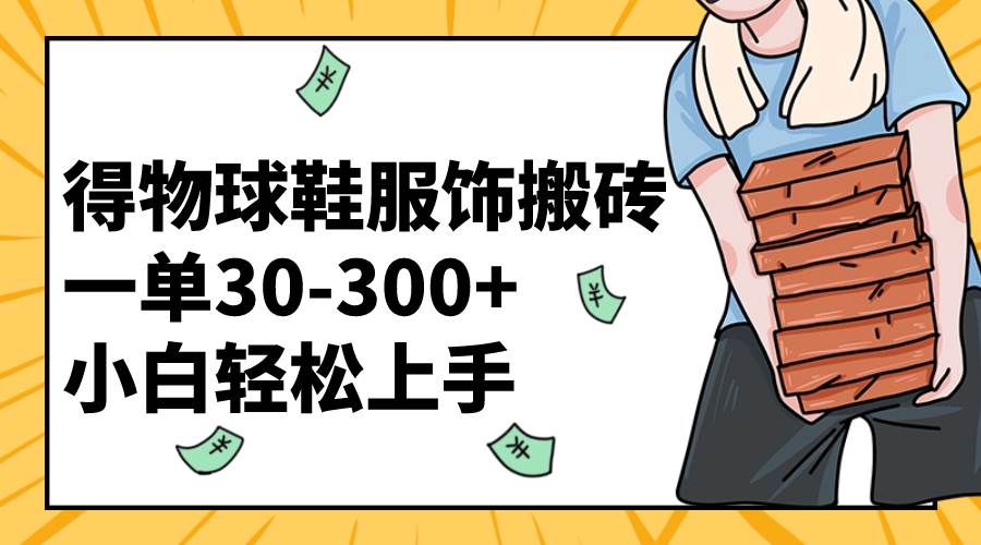 得物球鞋服饰搬砖一单30-300  小白轻松上手-领航创业网