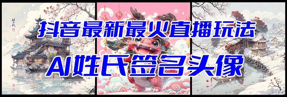 抖音最新最火Ai姓氏签名头像直播玩法（含开播视频教程 头像AI自动生成软件)-领航创业网