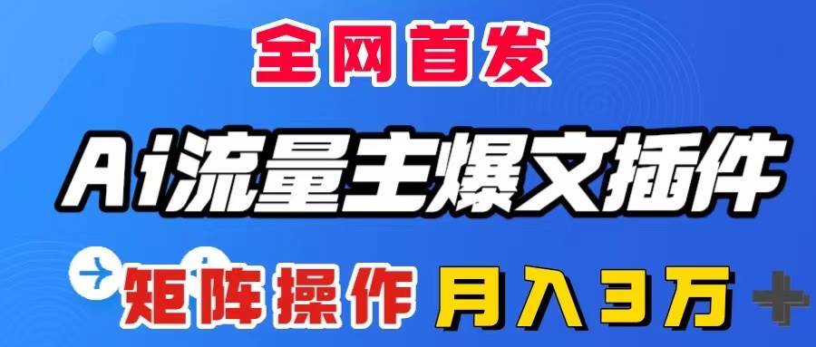 AI流量主爆文插件，只需一款插件全自动输出爆文，矩阵操作，月入3W＋-领航创业网