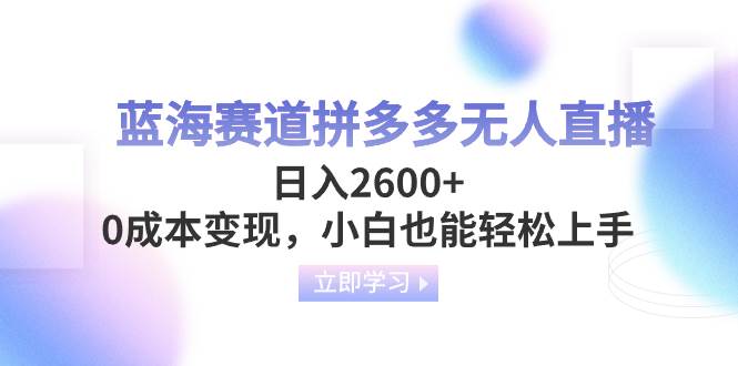 蓝海赛道拼多多无人直播，日入2600 ，0成本变现，小白也能轻松上手-领航创业网