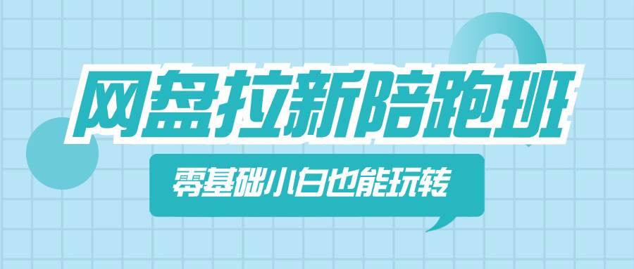 网盘拉新陪跑班，零基础小白也能玩转网盘拉新-领航创业网