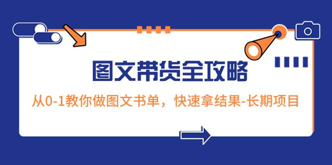 超火的图文带货全攻略：从0-1教你做图文书单，快速拿结果-长期项目-领航创业网