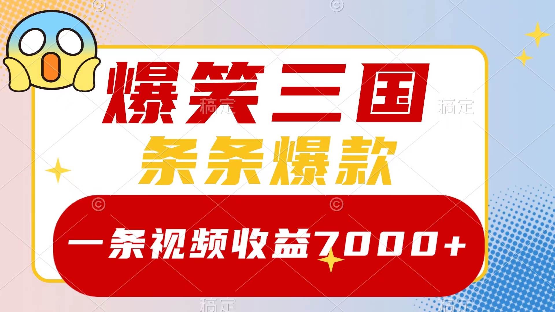 爆笑三国，一条视频收益7000 ，条条爆款，5分钟一个原创视频，多种变现方式-领航创业网