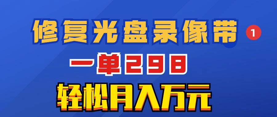 超冷门项目：修复光盘录像带，一单298，轻松月入万元-领航创业网