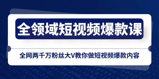 全领域 短视频爆款课，全网两千万粉丝大V教你做短视频爆款内容-领航创业网