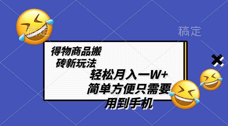 轻松月入一W ，得物商品搬砖新玩法，简单方便 一部手机即可 不需要剪辑制作-领航创业网
