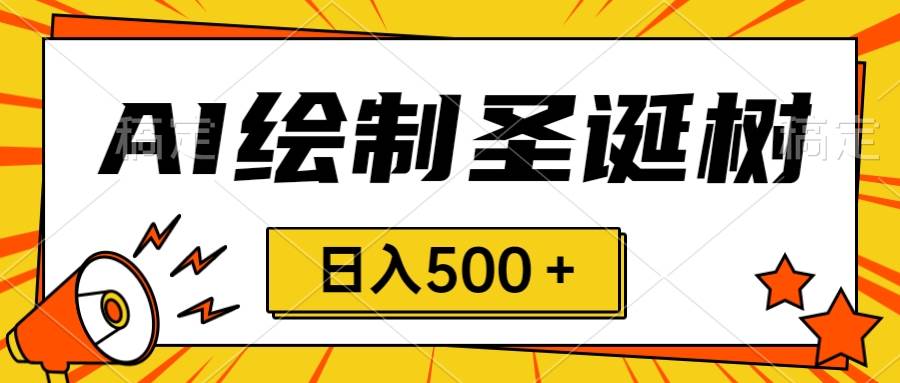 圣诞节风口，卖手绘圣诞树，AI制作 一分钟一个 会截图就能做 小白日入500＋-领航创业网