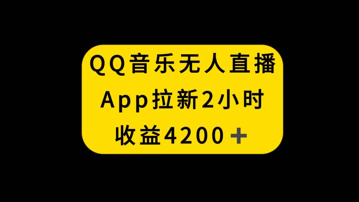 QQ音乐无人直播APP拉新，2小时收入4200，不封号新玩法-领航创业网