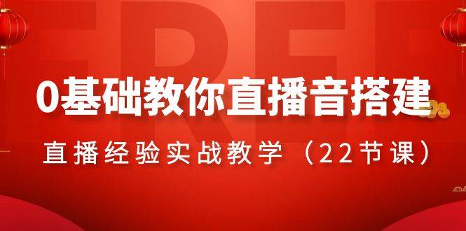0基础教你直播音搭建系列课程，直播经验实战教学（22节课）-领航创业网