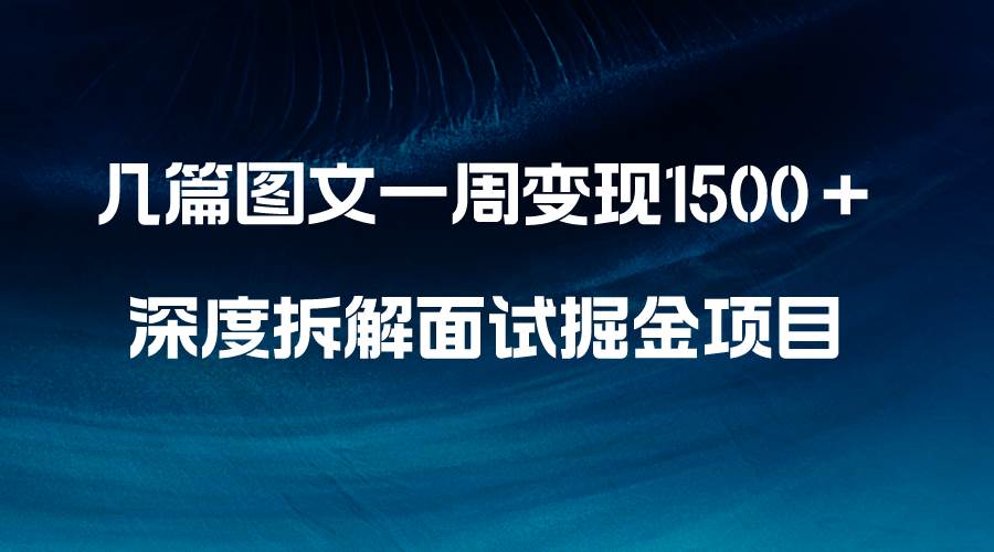 几篇图文一周变现1500＋，深度拆解面试掘金项目，小白轻松上手-领航创业网