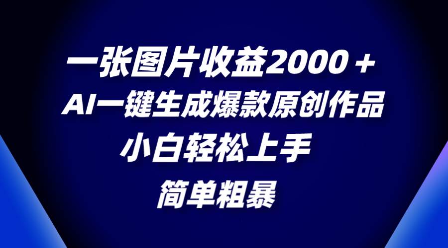 一张图片收益2000＋，AI一键生成爆款原创作品，简单粗暴，小白轻松上手-领航创业网