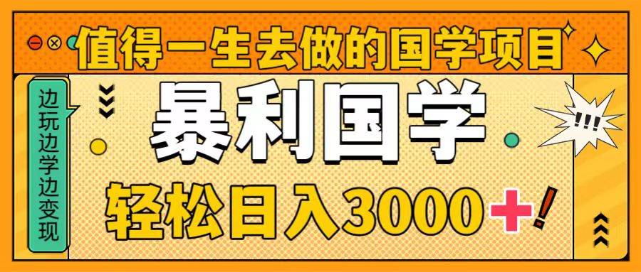 值得一生去做的国学项目，暴力国学，轻松日入3000-领航创业网