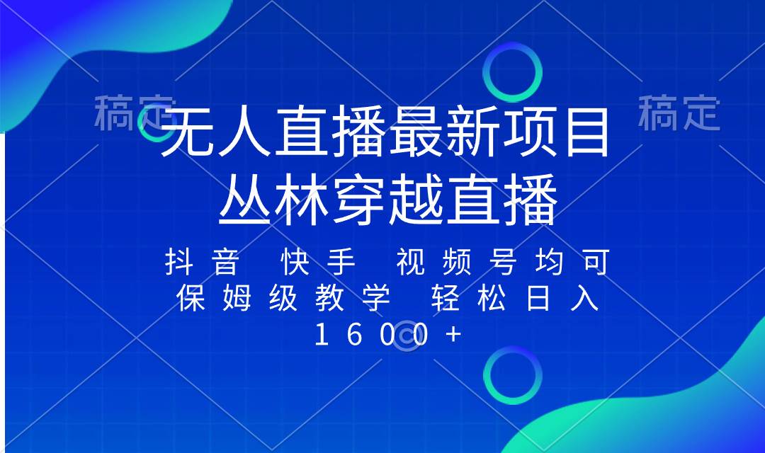 最新最火无人直播项目，丛林穿越，所有平台都可播 保姆级教学小白轻松1600-领航创业网