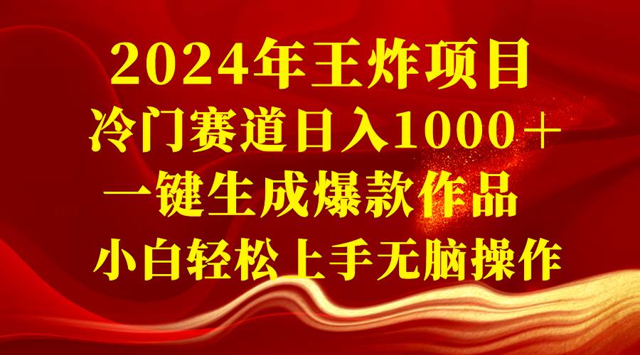 2024年王炸项目 冷门赛道日入1000＋一键生成爆款作品 小白轻松上手无脑操作-领航创业网