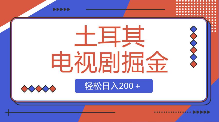 土耳其电视剧掘金项目，操作简单，轻松日入200＋-领航创业网