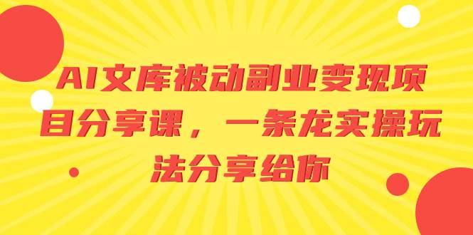 AI文库被动副业变现项目分享课，一条龙实操玩法分享给你-领航创业网
