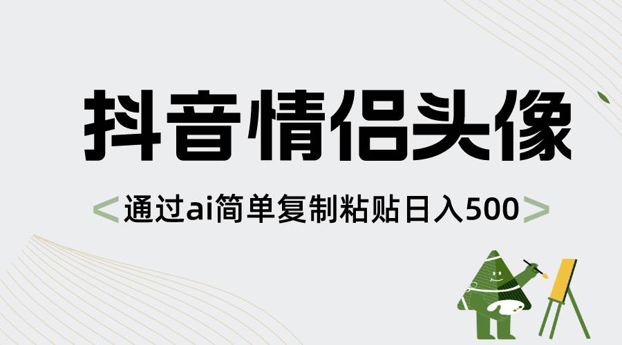 抖音情侣头像，通过ai简单复制粘贴日入500+-领航创业网