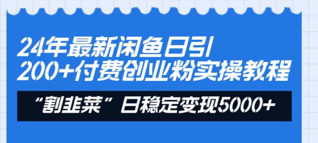 24年最新闲鱼日引200+付费创业粉，割韭菜每天5000+收益实操教程！-领航创业网
