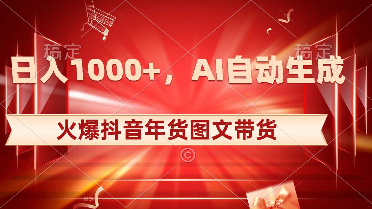 日入1000+火爆抖音年货图文带货，AI自动生成自己的年货原创图文-领航创业网