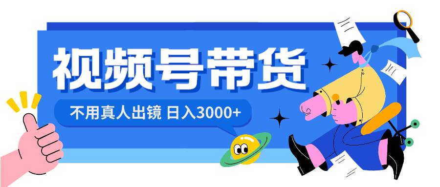 视频号带货，日入3000+，不用真人出镜-领航创业网
