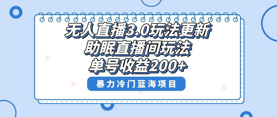 无人直播3.0玩法更新，助眠直播间项目，单号收益200+，暴力冷门蓝海项目！-领航创业网