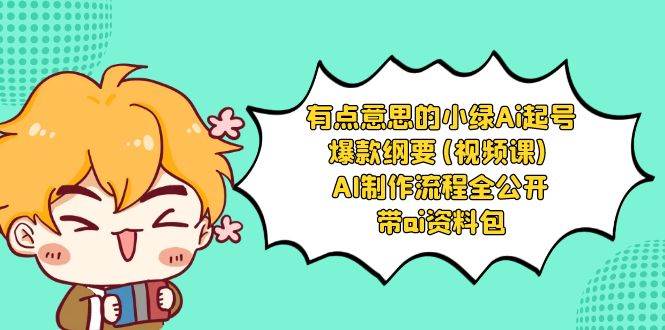 有点意思的小绿-Ai起号爆款纲要(视频课) AI制作流程全公开，附带ai资料包-领航创业网