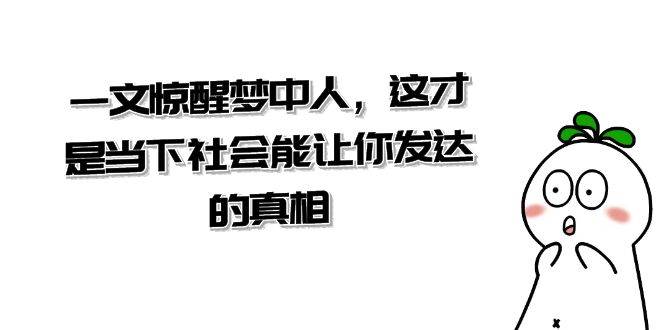 某公众号付费文章《一文 惊醒梦中人，这才是当下社会能让你发达的真相》-领航创业网