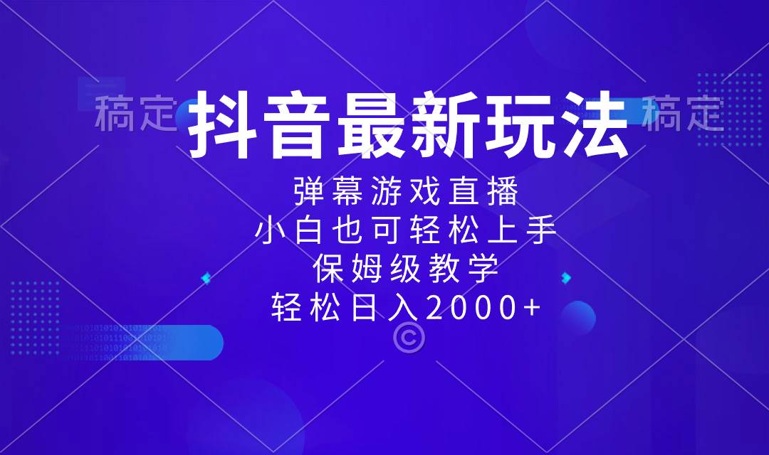 抖音最新项目，弹幕游戏直播玩法，小白也可轻松上手，保姆级教学 日入2000+-领航创业网