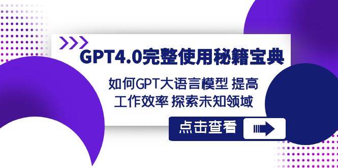 GPT4.0完整使用-秘籍宝典：如何GPT大语言模型 提高工作效率 探索未知领域-领航创业网
