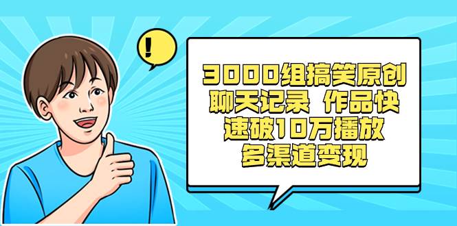 3000组搞笑原创聊天记录 作品快速破10万播放 多渠道变现-领航创业网