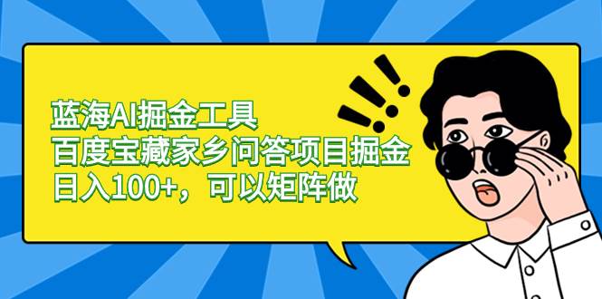 蓝海AI掘金工具百度宝藏家乡问答项目掘金，日入100+，可以矩阵做-领航创业网