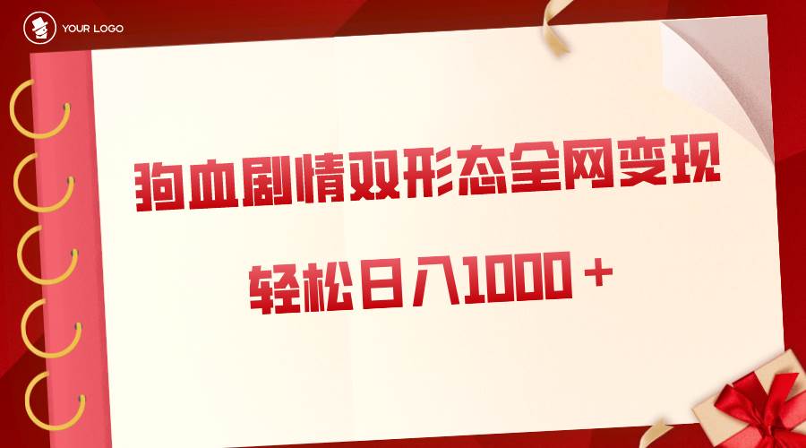 狗血剧情多渠道变现，双形态全网布局，轻松日入1000＋，保姆级项目拆解-领航创业网