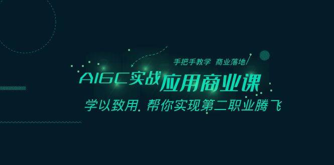 AIGC-实战应用商业课：手把手教学 商业落地 学以致用 帮你实现第二职业腾飞-领航创业网