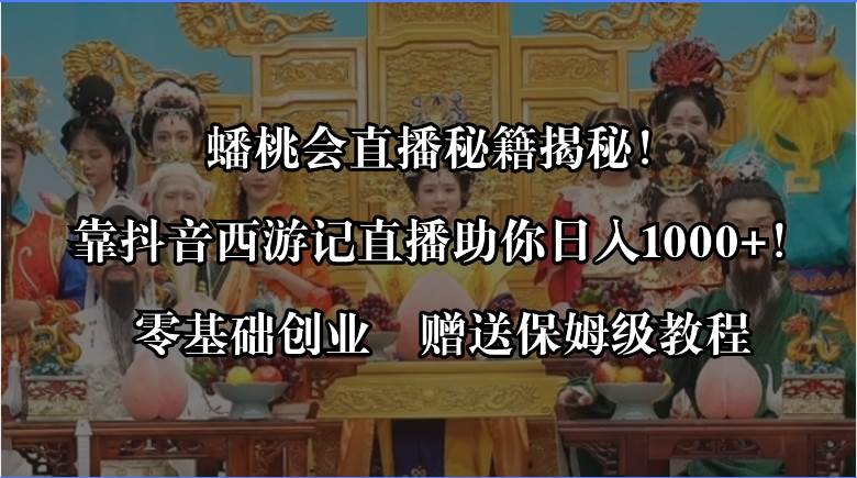 蟠桃会直播秘籍揭秘！靠抖音西游记直播日入1000+零基础创业，赠保姆级教程-领航创业网