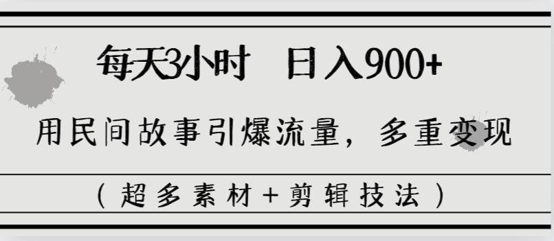 每天三小时日入900+，用民间故事引爆流量，多重变现（超多素材+剪辑技法）-领航创业网